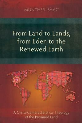 From Land to Lands, from Eden to the Renewed Earth: A Christ-Centred Biblical Theology of the Promised Land by Isaac, Munther