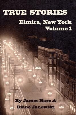 True Stories of Elmira, New York Volume 1 Paperback James Hare & Diane Janowski