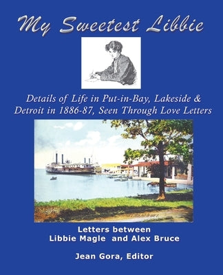 My Sweetest Libbie-Details of Life in Put-In-Bay, Lakeside and Detroit as Seen in Love Letters, 1886-87 Paperback Trafford Publishing