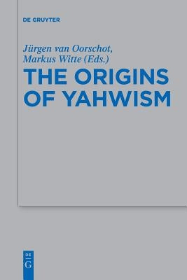 The Origins of Yahwism by Van Oorschot, Jürgen