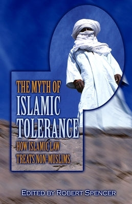 The Myth of Islamic Tolerance: How Islamic Law Treats Non-Muslims by Spencer, Robert