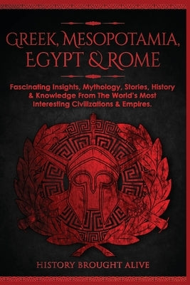 Greek, Mesopotamia, Egypt & Rome: Fascinating Insights, Mythology, Stories, History & Knowledge From The World's Most Interesting Civilizations & Empi by Brought Alive, History