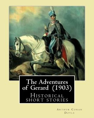 The Adventures of Gerard (1903) By: Arthur Conan Doyle: The Adventures of Gerard is a compilation of short stories that Sir Arthur Conan Doyle wrote r Paperback Createspace Independent Publishing Platform
