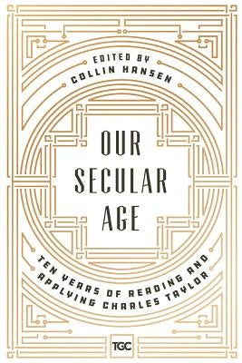 Our Secular Age: Ten Years of Reading and Applying Charles Taylor Paperback Gospel Coalition