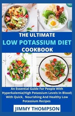 The Ultimate Low Potassium Diet Cookbook: An Essential Guide For People With Hyperkalemia(High Potassium Levels In Blood) With Quick, Nourishing And H by Jimmy Thompson