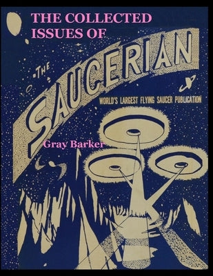 The Collected Issues of The Saucerian: World's Largest Flying Saucer Publication by Barker, Gray