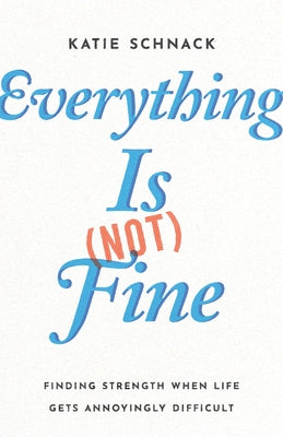 Everything Is (Not) Fine: Finding Strength When Life Gets Annoyingly Difficult by Schnack, Katie