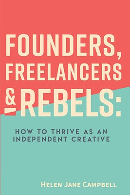 Founders, Freelancers & Rebels: How to Thrive as an Independent Creative by Campbell, Helen Jane