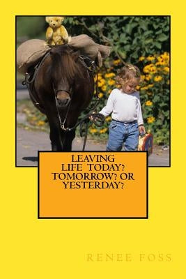 Leaving Life - Today? Tomorrow? Or Yesterday? Paperback Createspace Independent Publishing Platform