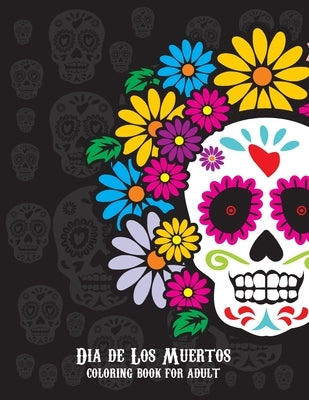 Dia De Los Muertos Coloring Book For Adult: Dia de Los Muertos Books Sugar Skulls Day of the Dead Skull Art 50 Designs for Anti-Stress and Relaxation Paperback Independently Published