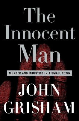 The Innocent Man: Murder and Injustice in a Small Town by Grisham, John