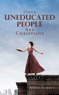 Only Uneducated People Are Christians Paperback Xulon Press