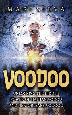 Voodoo: Unlocking the Hidden Power of Haitian Vodou and New Orleans Voodoo by Silva, Mari
