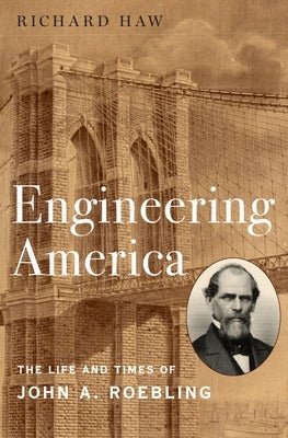 Engineering America: The Life and Times of John A. Roebling by Haw, Richard