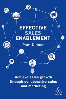 Effective Sales Enablement: Achieve Sales Growth Through Collaborative Sales and Marketing by Didner, Pam