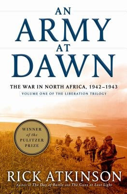 An Army at Dawn: The War in North Africa, 1942-1943, Volume One of the Liberation Trilogy by Atkinson, Rick