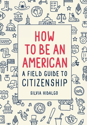 How to Be an American: A Field Guide to Citizenship by Hidalgo, Silvia