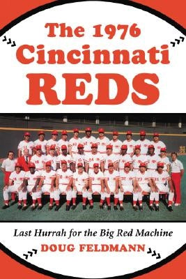 The 1976 Cincinnati Reds: Last Hurrah for the Big Red Machine by Feldmann, Doug