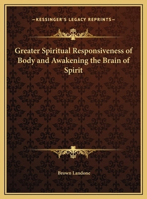 Greater Spiritual Responsiveness of Body and Awakening the Brain of Spirit by Landone, Brown