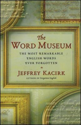 The Word Museum: The Most Remarkable English Words Ever Forgotten by Kacirk, Jeffrey