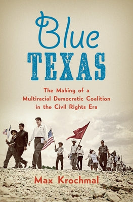 Blue Texas: The Making of a Multiracial Democratic Coalition in the Civil Rights Era Paperback University of North Carolina Press