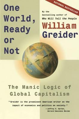 One World, Ready or Not: The Manic Logic of Global Capitalism by Greider, William