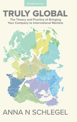 Truly Global: The Theory and Practice of Bringing Your Company to International Markets by Schlegel, Anna N.