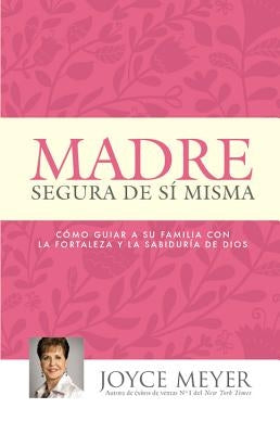 Madre Segura de Sí Misma: Como Guiar a Su Familia Con La Fortaleza Y La Sabiduria de Dios by Meyer, Joyce