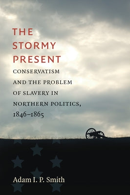 The Stormy Present: Conservatism and the Problem of Slavery in Northern Politics, 1846-1865 Paperback University of North Carolina Press