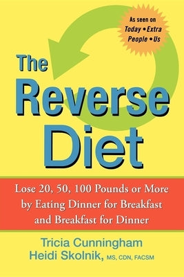 The Reverse Diet: Lose 20, 50, 100 Pounds or More by Eating Dinner for Breakfast and Breakfast for Dinner by Cunningham, Tricia