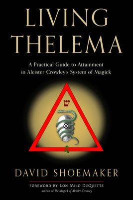 Living Thelema: A Practical Guide to Attainment in Aleister Crowley's System of Magick by Shoemaker, David