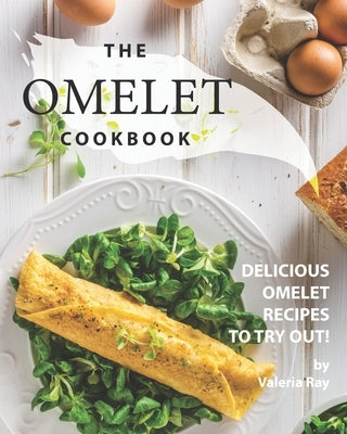The Omelet Cookbook: Delicious Omelet Recipes to Try Out! Paperback Independently Published