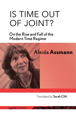 Is Time Out of Joint?: On the Rise and Fall of the Modern Time Regime by Assmann, Aleida