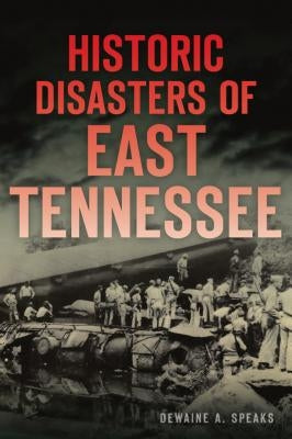 Historic Disasters of East Tennessee by Speaks, Dewaine A.