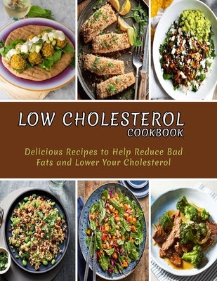 Low Cholesterol Cookbook: Delicious Recipes to Help Reduce Bad Fats and Lower Your Cholesterol Paperback Independently Published