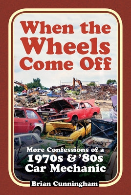When the Wheels Come Off: More Confessions of a 1970s & '80s Car Mechanic by Cunningham, Brian
