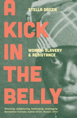 A Kick in the Belly: Women, Slavery and Resistance by Dadzie, Stella
