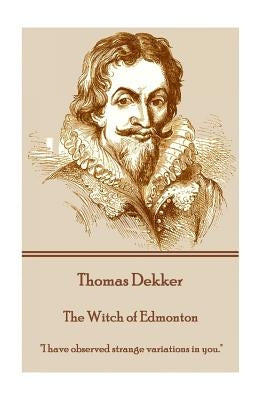 Thomas Dekker - The Witch of Edmonton: "I have observed strange variations in you." by Dekker, Thomas