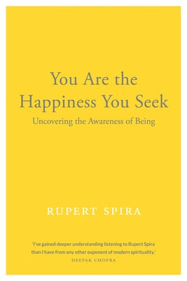 You Are the Happiness You Seek: Uncovering the Awareness of Being by Spira, Rupert