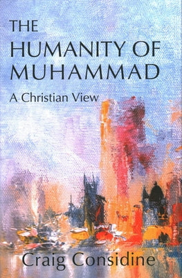 The Humanity of Muhammad: A Christian View by Considine, Craig