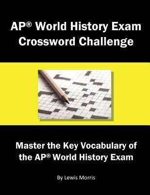 AP World History Exam Crossword Challenge: Master the Key Vocabulary of the AP World History Exam by Morris, Lewis