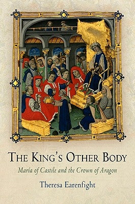 The King's Other Body: María of Castile and the Crown of Aragon by Earenfight, Theresa