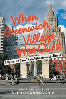 When Greenwich Village Was Ours!: (Memories from Those Who Grew up There) by Canecchia, Alfred