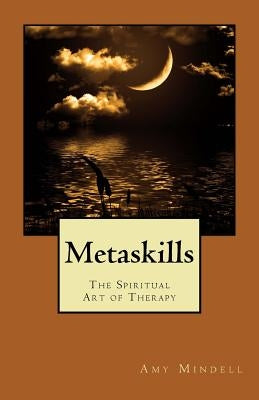 Metaskills: The Spiritual Art of Therapy by Mindell, Amy