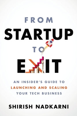 From Startup to Exit: An Insider's Guide to Launching and Scaling Your Tech Business by Nadkarni, Shirish