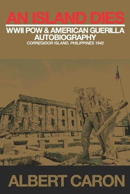 An Island Dies: WWII Prisoner of War & American Guerilla Autobiography Corregidor Philippines 1942 Paperback Independently Published