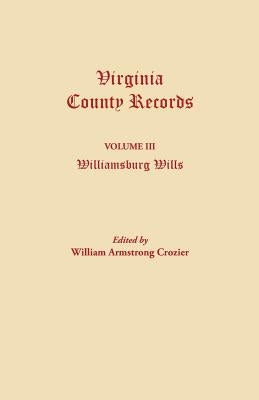 Virginia County Records. Volume III: Williamsburg Wills. Being a Transcription from the Original Files at the Chancery Court of Williamsburg by Crozier, William Armstrong