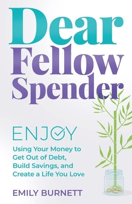 Dear Fellow Spender: Enjoy Using Your Money to Get Out of Debt, Build Savings, and Create a Life You Love by Burnett, Emily