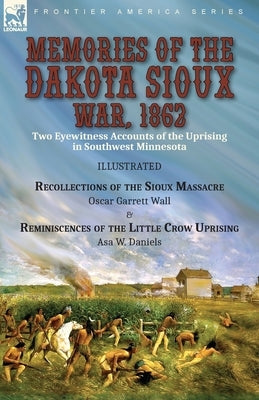 Memories of the Dakota Sioux War, 1862: Two Eyewitness Accounts of the Uprising in Southwest Minnesota----Recollections of the Sioux Massacre by Oscar Paperback Leonaur Ltd