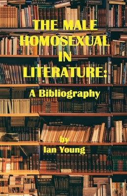 The Male Homosexual in Literature: A Bibliography by Young, Ian